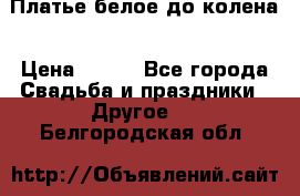 Платье белое до колена › Цена ­ 800 - Все города Свадьба и праздники » Другое   . Белгородская обл.